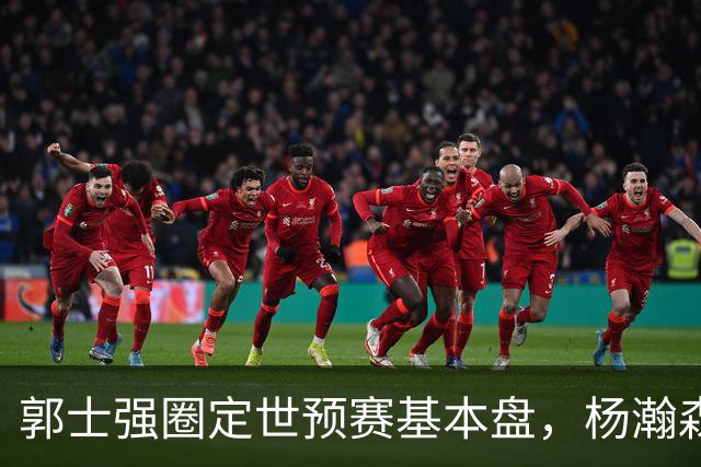 郭士强圈定世预赛基本盘，杨瀚森回归补齐内线拼图，徐杰有新动向！